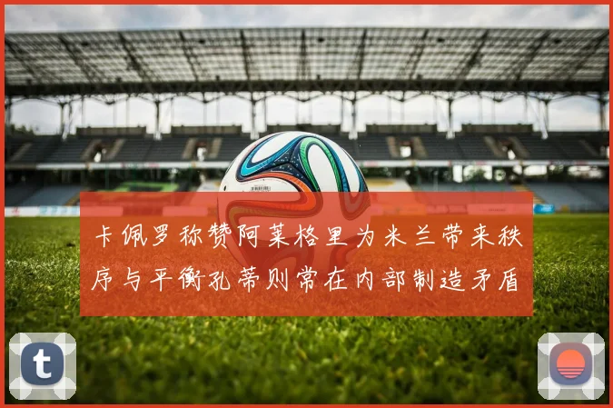 卡佩罗称赞阿莱格里为米兰带来秩序与平衡孔蒂则常在内部制造矛盾