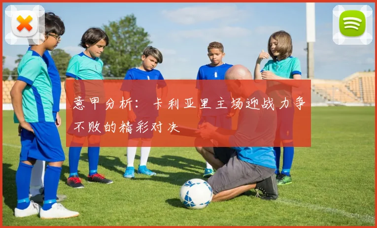 意甲分析：卡利亚里主场迎战力争不败的精彩对决