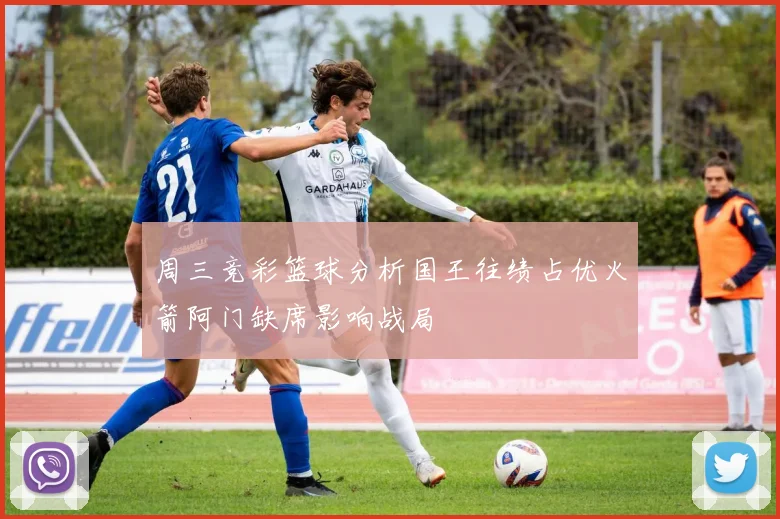 周三竞彩篮球分析国王往绩占优火箭阿门缺席影响战局