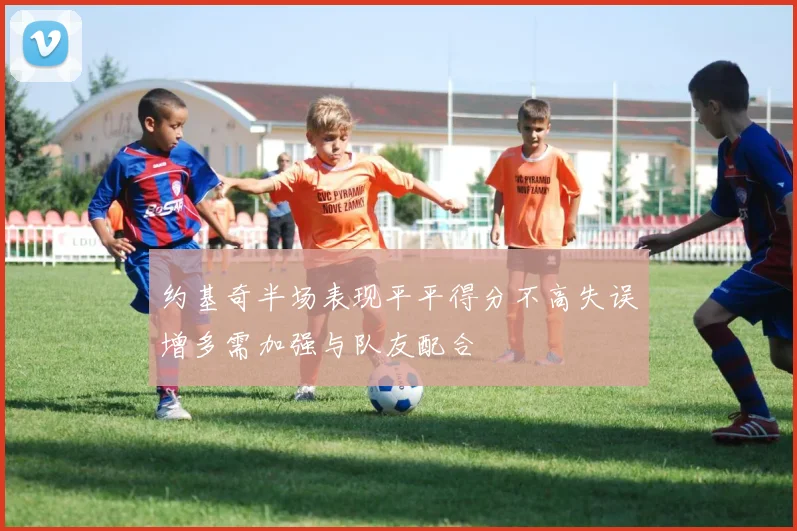 约基奇半场表现平平得分不高失误增多需加强与队友配合