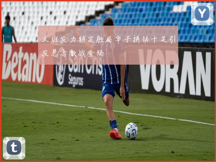 文班发力锁定胜局华子拼劲十足引发悬念激战全场