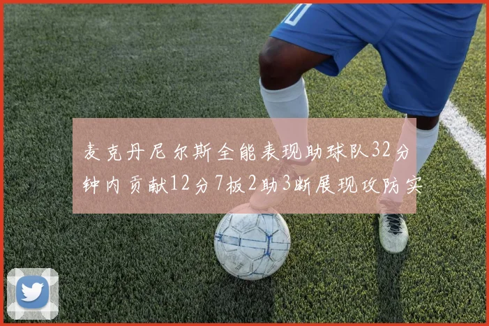 麦克丹尼尔斯全能表现助球队32分钟内贡献12分7板2助3断展现攻防实力