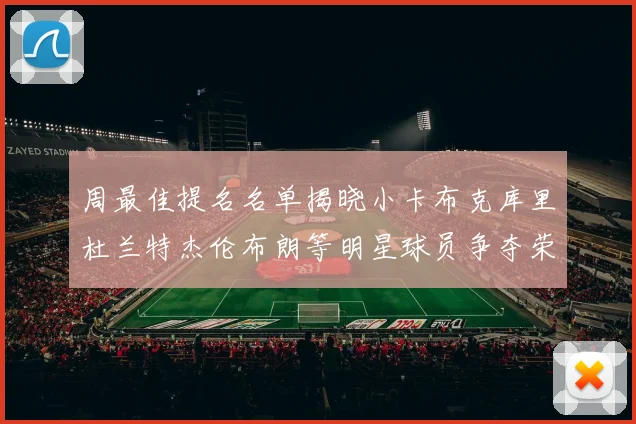 周最佳提名名单揭晓小卡布克库里杜兰特杰伦布朗等明星球员争夺荣誉