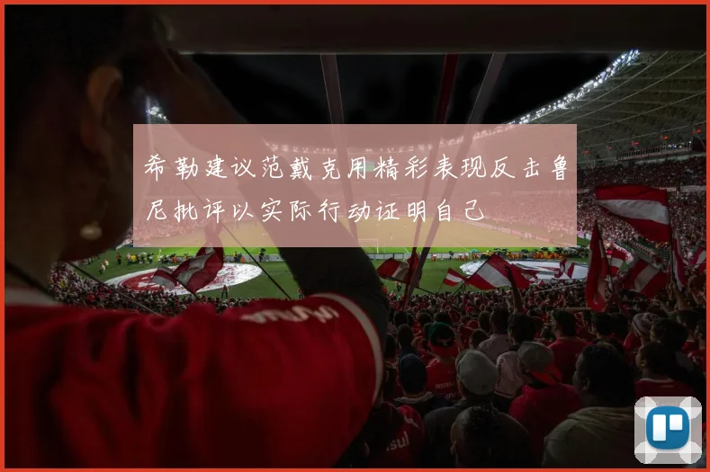 希勒建议范戴克用精彩表现反击鲁尼批评以实际行动证明自己