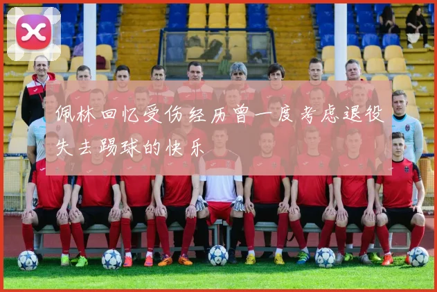 佩林回忆受伤经历曾一度考虑退役失去踢球的快乐