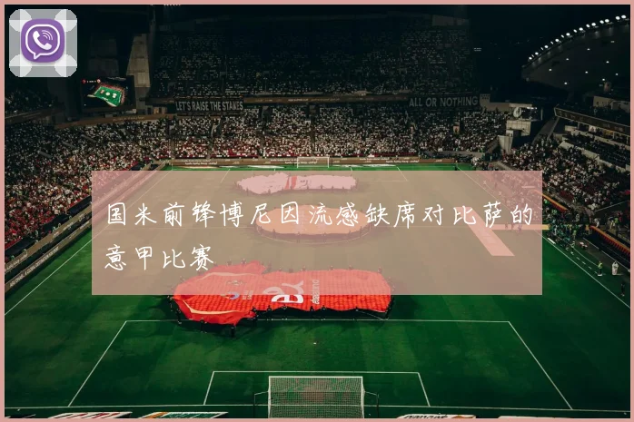 国米前锋博尼因流感缺席对比萨的意甲比赛