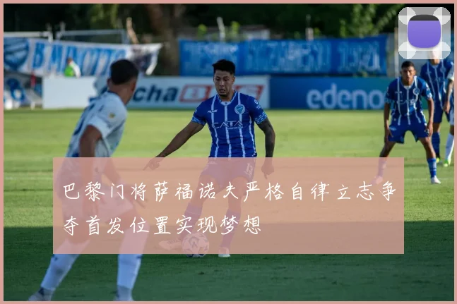 巴黎门将萨福诺夫严格自律立志争夺首发位置实现梦想