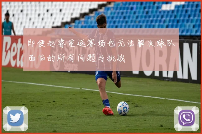 即便赵睿重返赛场也无法解决球队面临的所有问题与挑战