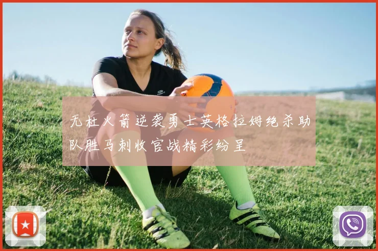 无杜火箭逆袭勇士英格拉姆绝杀助队胜马刺收官战精彩纷呈