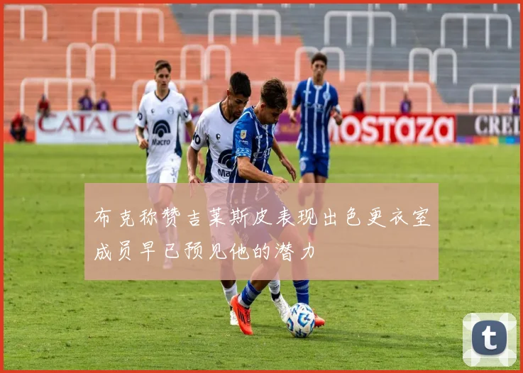 布克称赞吉莱斯皮表现出色更衣室成员早已预见他的潜力