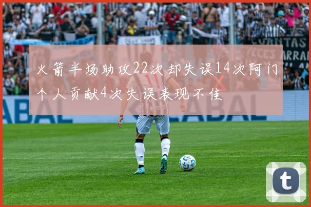 火箭半场助攻22次却失误14次阿门个人贡献4次失误表现不佳