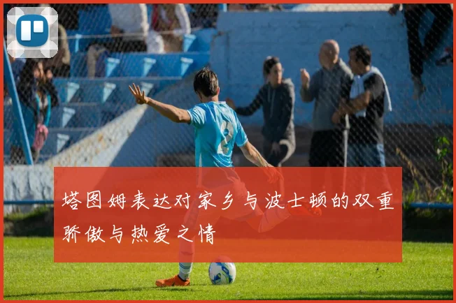 塔图姆表达对家乡与波士顿的双重骄傲与热爱之情