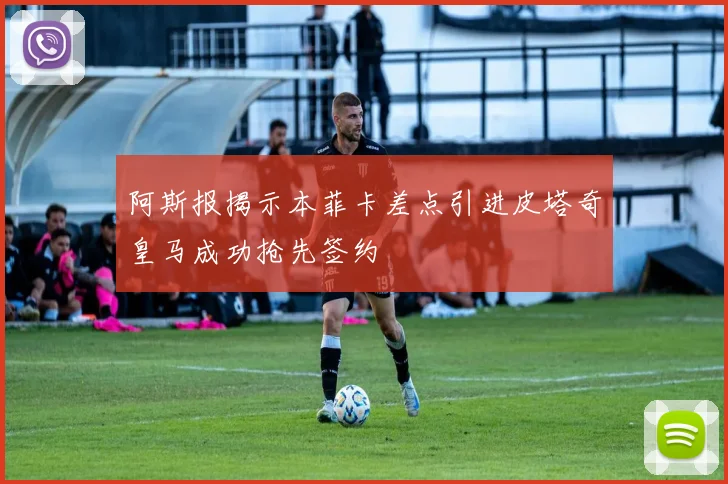 阿斯报揭示本菲卡差点引进皮塔奇皇马成功抢先签约