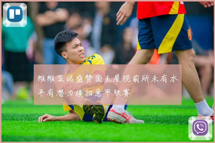 维维亚诺盛赞国米展现前所未有水平有潜力横扫意甲联赛
