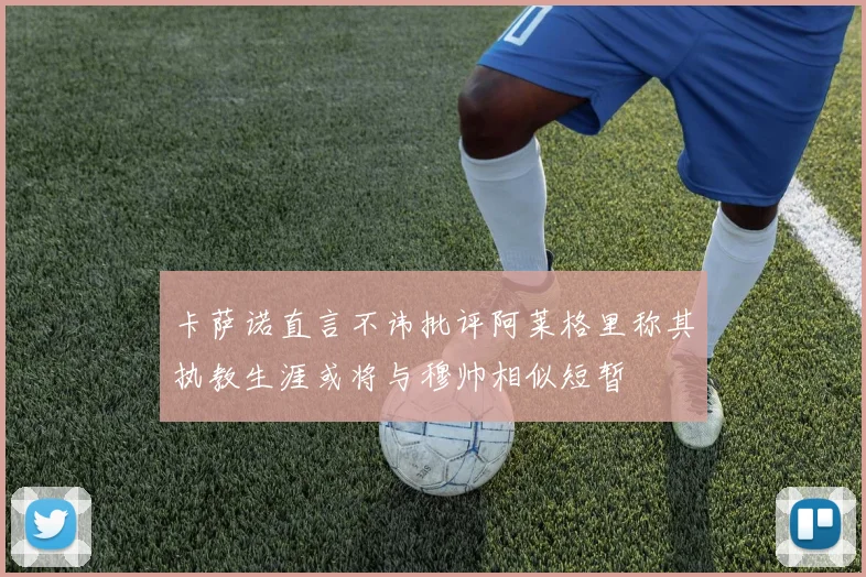 卡萨诺直言不讳批评阿莱格里称其执教生涯或将与穆帅相似短暂