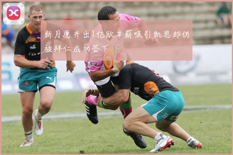 新月愿开出1亿欧年薪吸引凯恩却仍被拜仁成功签下